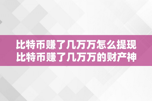 比特币赚了几万万怎么提现比特币赚了几万万的财产神话：若何平安、高效地提现