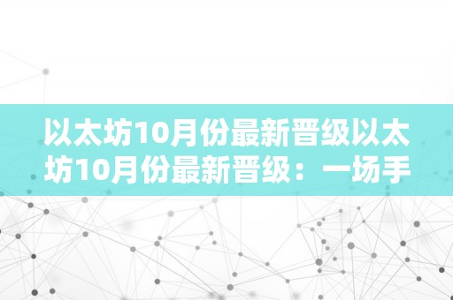 以太坊10月份最新晋级以太坊10月份最新晋级：一场手艺改革的里程碑以太坊概述