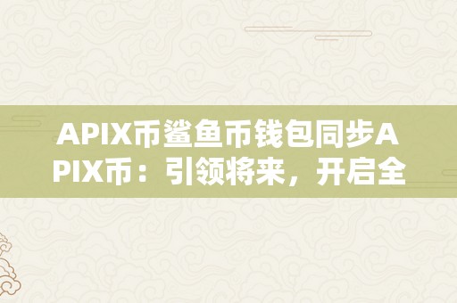 APIX币鲨鱼币钱包同步APIX币：引领将来，开启全新的加密货币时代