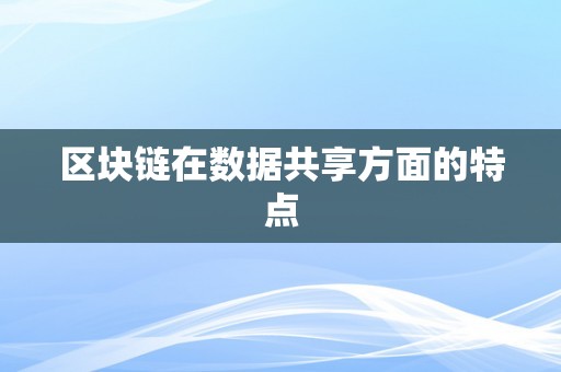 区块链在数据共享方面的特点