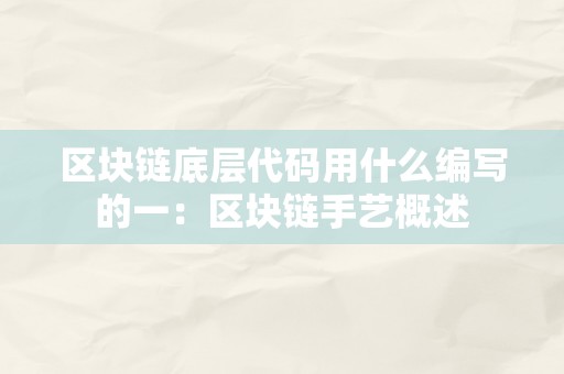 区块链底层代码用什么编写的一：区块链手艺概述