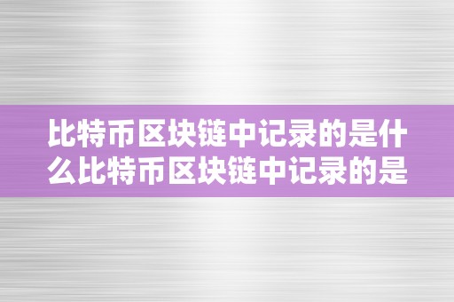 比特币区块链中记录的是什么比特币区块链中记录的是什么