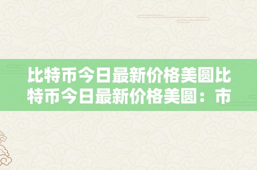 比特币今日最新价格美圆比特币今日最新价格美圆：市场动态与将来趋向