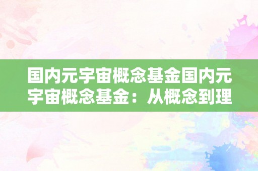 国内元宇宙概念基金国内元宇宙概念基金：从概念到理论的深度解析