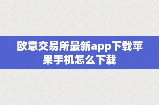 欧意交易所最新app下载苹果手机怎么下载