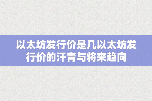 以太坊发行价是几以太坊发行价的汗青与将来趋向