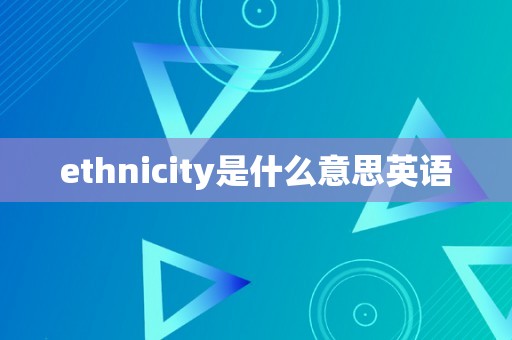 ethnicity是什么意思英语