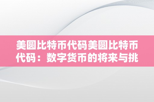 美圆比特币代码美圆比特币代码：数字货币的将来与挑战