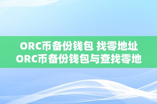 ORC币备份钱包 找零地址ORC币备份钱包与查找零地址的详细指南