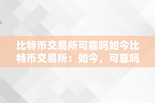 比特币交易所可靠吗如今比特币交易所：如今，可靠吗？关键词解析