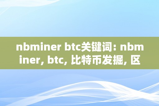 nbminer btc关键词: nbminer, btc, 比特币发掘, 区块链手艺