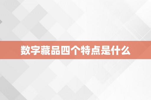 数字藏品四个特点是什么