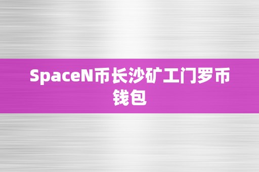 SpaceN币长沙矿工门罗币钱包