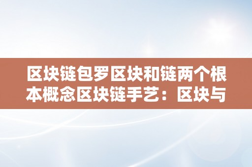 区块链包罗区块和链两个根本概念区块链手艺：区块与链的交错