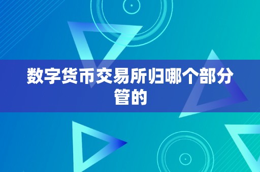 数字货币交易所归哪个部分管的