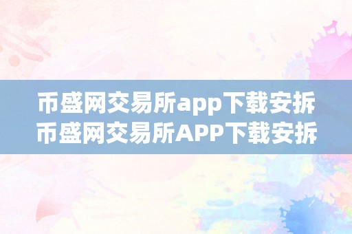 币盛网交易所app下载安拆币盛网交易所APP下载安拆指南：全方位解析与深度体验