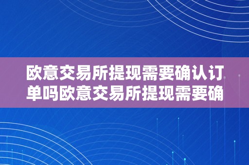 欧意交易所提现需要确认订单吗欧意交易所提现需要确认订单吗