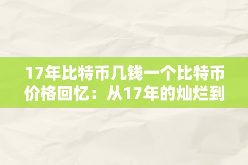 17年比特币几钱一个比特币价格回忆：从17年的灿烂到如今的挑战