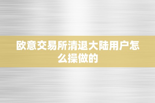 欧意交易所清退大陆用户怎么操做的