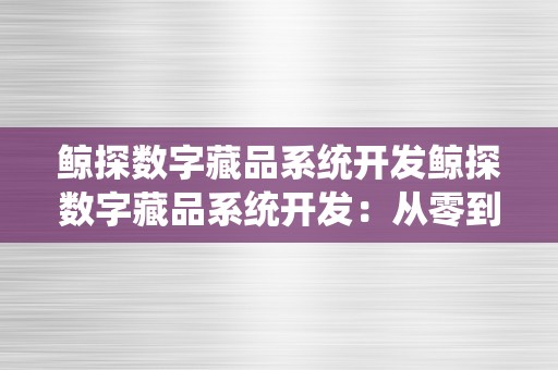 鲸探数字藏品系统开发鲸探数字藏品系统开发：从零到一的艺术之旅