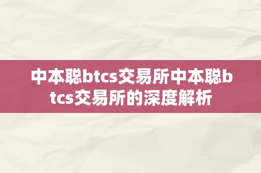 中本聪btcs交易所中本聪btcs交易所的深度解析