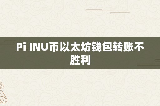 Pi INU币以太坊钱包转账不胜利