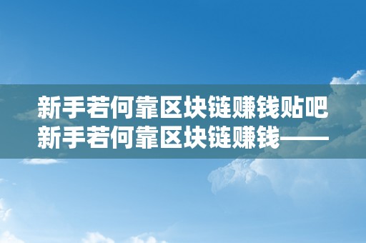 新手若何靠区块链赚钱贴吧新手若何靠区块链赚钱——区块链入门与实战指南