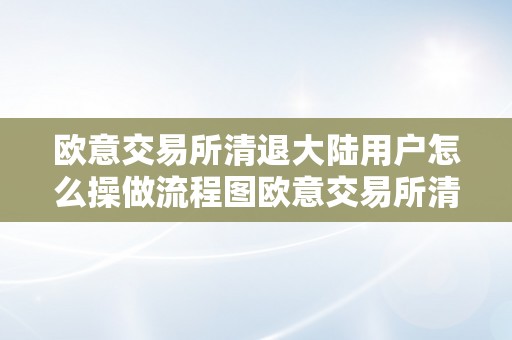 欧意交易所清退大陆用户怎么操做流程图欧意交易所清退大陆用户操做流程图详解