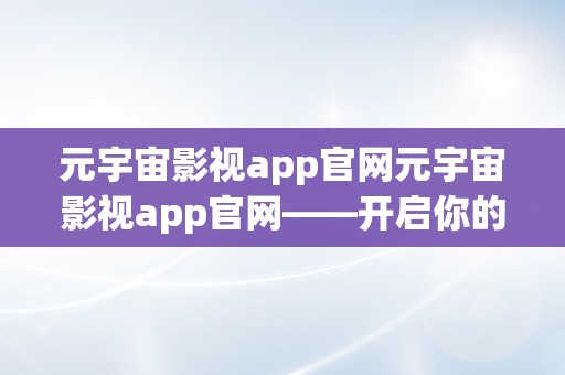 元宇宙影视app官网元宇宙影视app官网——开启你的虚拟影视之旅