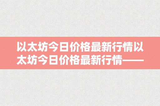 以太坊今日价格最新行情以太坊今日价格最新行情——以太坊的将来之路