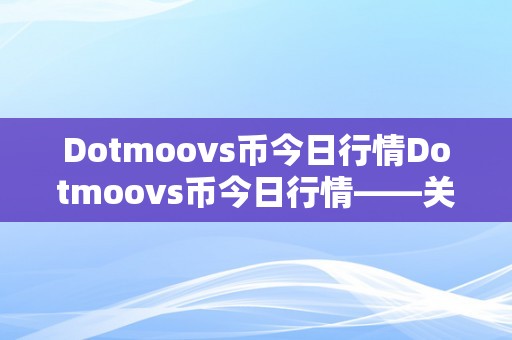 Dotmoovs币今日行情Dotmoovs币今日行情——关键词解析与市场动态