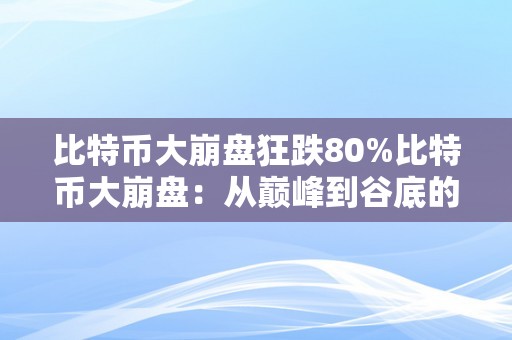 比特币大崩盘狂跌80%比特币大崩盘：从巅峰到谷底的惊天狂跌