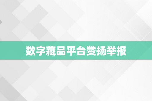 数字藏品平台赞扬举报