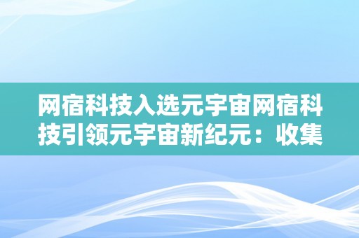 网宿科技入选元宇宙网宿科技引领元宇宙新纪元：收集架构与手艺的改革之路