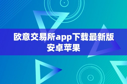 欧意交易所app下载最新版安卓苹果