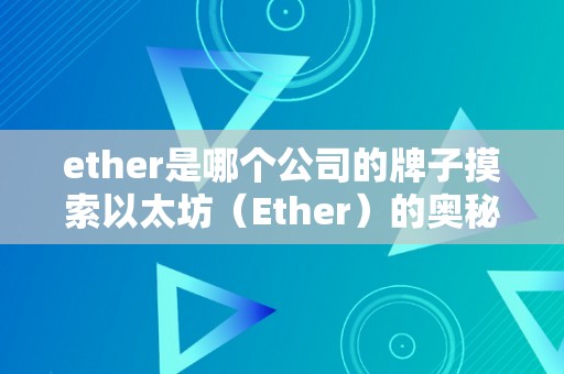 ether是哪个公司的牌子摸索以太坊（Ether）的奥秘面纱：区块链手艺的将来之星