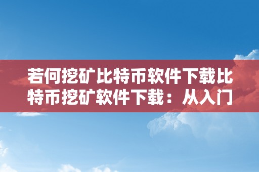 若何挖矿比特币软件下载比特币挖矿软件下载：从入门到精通