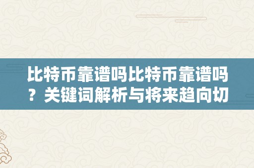 比特币靠谱吗比特币靠谱吗？关键词解析与将来趋向切磋