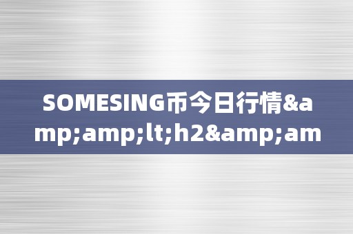 SOMESING币今日行情&amp;lt;h2&amp;gt;SOMESING币今日行情深度解析&amp;lt;/h2&amp;gt;