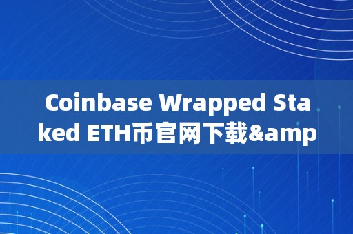 Coinbase Wrapped Staked ETH币官网下载&amp;lt;h2&amp;gt;Coinbase Wrapped Staked ETH币官网下载：平安、便利的以太坊保管&amp;lt;/h2&amp;gt;