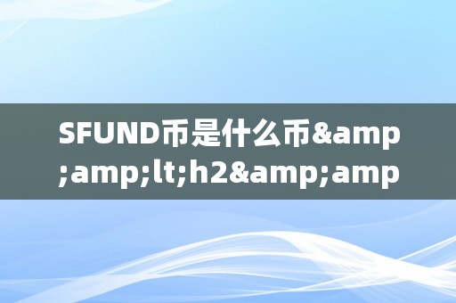 SFUND币是什么币&amp;lt;h2&amp;gt;SFUND币：区块链手艺驱动的金融立异&amp;lt;/h2&amp;gt;