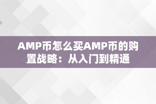 AMP币怎么买AMP币的购置战略：从入门到精通