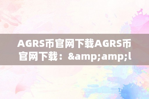 AGRS币官网下载AGRS币官网下载：&amp;lt;h2&amp;gt;AGRS币的将来与潜力&amp;lt;/h2&amp;gt;