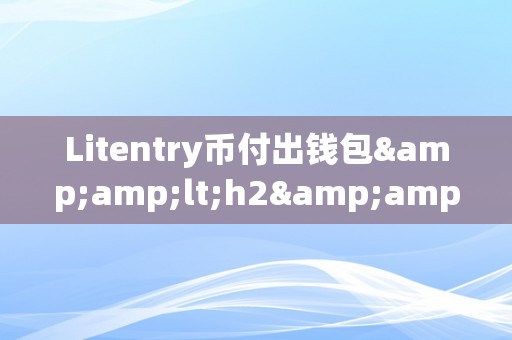 Litentry币付出钱包&amp;lt;h2&amp;gt;Litentry币付出钱包：引领将来付出新潮水&amp;lt;/h2&amp;gt;