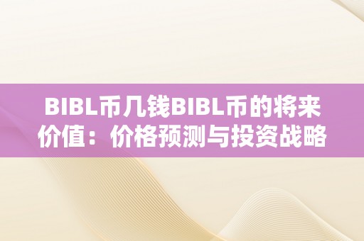 BIBL币几钱BIBL币的将来价值：价格预测与投资战略