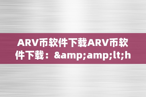 ARV币软件下载ARV币软件下载：&amp;lt;h2&amp;gt;ARV币的将来与潜力&amp;lt;/h2&amp;gt;