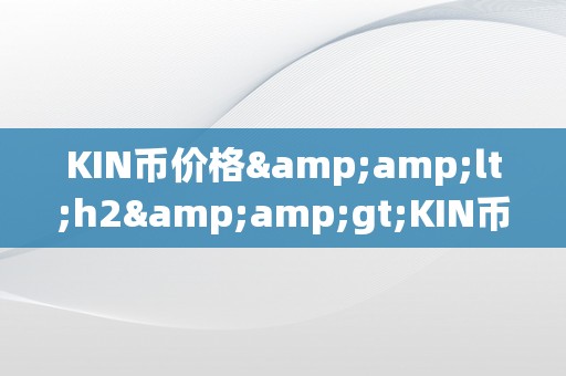 KIN币价格&amp;lt;h2&amp;gt;KIN币价格：摸索数字货币市场的将来趋向&amp;lt;/h2&amp;gt;