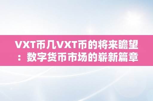 VXT币几VXT币的将来瞻望：数字货币市场的崭新篇章