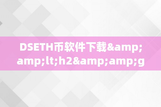 DSETH币软件下载&amp;lt;h2&amp;gt;DSETH币软件下载的详细介绍&amp;lt;/h2&amp;gt;