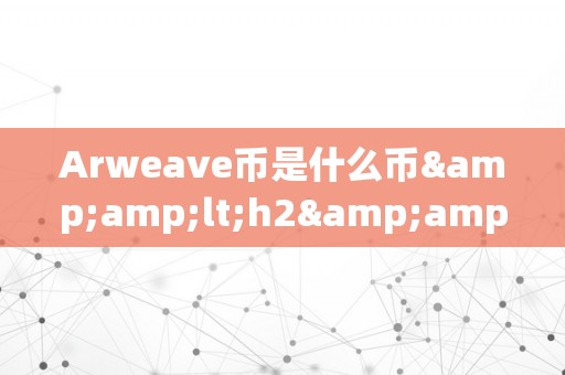 Arweave币是什么币&amp;lt;h2&amp;gt;Arweave币是什么币&amp;lt;/h2&amp;gt;